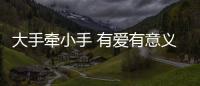 大手牽小手 有愛有意義_