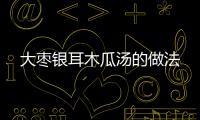 大棗銀耳木瓜湯的做法