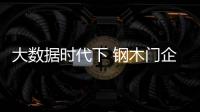 大數據時代下 鋼木門企業應發力移動互聯網+