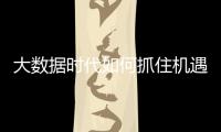大數據時代如何抓住機遇并應對挑戰 – 材料牛