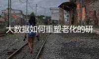 大數據如何重塑老化的研究和教育