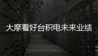 大摩看好臺積電未來業績，給予看多評級