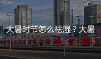 大暑時(shí)節(jié)怎么祛濕？大暑時(shí)節(jié)祛濕要注意什么？