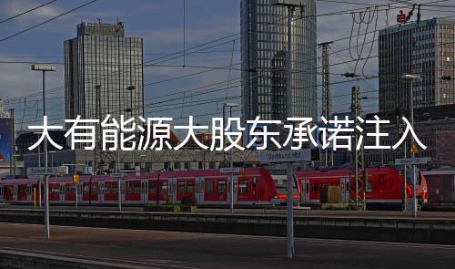 大有能源大股東承諾注入14億噸煤炭儲備