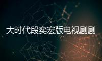 大時代段奕宏版電視劇劇情介紹上映時間