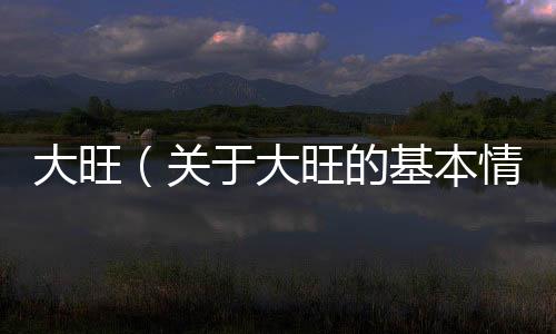 大旺（關于大旺的基本情況說明介紹）