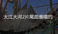 大江大河2片尾曲誰唱的