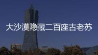 大沙漠隱藏二百座古老蘇丹金字塔遺跡