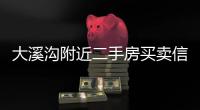 大溪溝附近二手房買賣信息（大溪溝二手房）