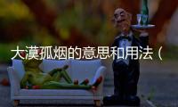 大漠孤煙的意思和用法（大漠孤煙的意思）