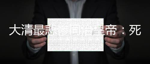 大清最悲慘同治皇帝：死于梅毒尸骨被毀