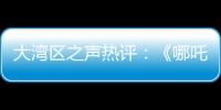大灣區(qū)之聲熱評：《哪吒2》在港澳掀起新一波中華優(yōu)秀傳統(tǒng)文化熱潮