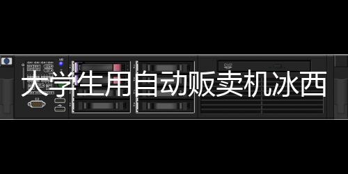 大學(xué)生用自動販賣機冰西瓜 結(jié)果不但被扣錢賬戶還被封停三個月