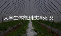 大學(xué)生體能測試猝死 父親狀告學(xué)校教育廳索賠