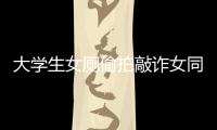 大學(xué)生女廁偷拍敲詐女同學(xué)