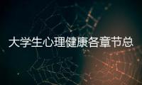 大學生心理健康各章節總結包括大學生心理健康第二講知識點的具體內容