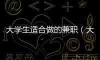 大學(xué)生適合做的兼職（大學(xué)生兼職推薦app）