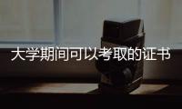 大學期間可以考取的證書有哪些，大學期間可以考取哪些證書