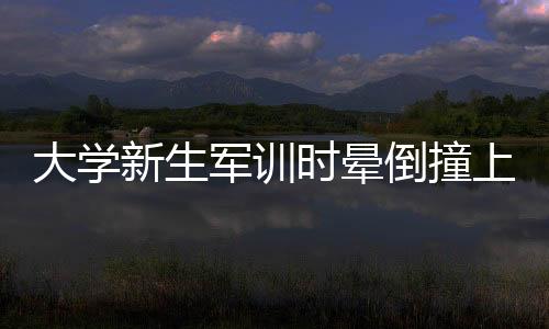 大學新生軍訓時暈倒撞上刺刀縫10針