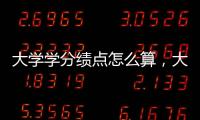 大學(xué)學(xué)分績(jī)點(diǎn)怎么算，大學(xué)學(xué)分績(jī)點(diǎn)的計(jì)算方法