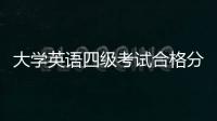 大學英語四級考試合格分數(shù)線 大學英語四級考試分數(shù)線