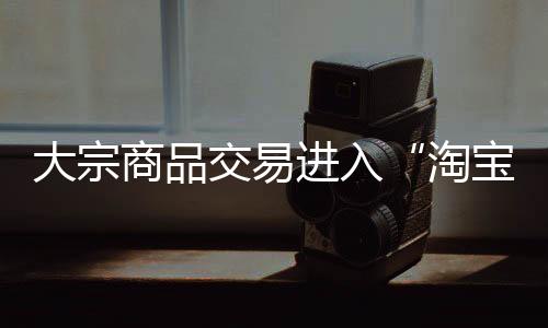 大宗商品交易進入“淘寶”時代