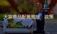 大宗商品配置周報：政策預期兌現，迎接旺季考驗