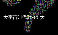 大宇宙時代2txt（大宇宙時代2）