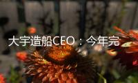 大宇造船CEO：今年完成訂單沒問題