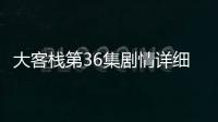 大客棧第36集劇情詳細介紹
