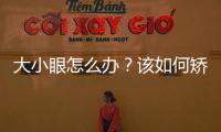 大小眼怎么辦？該如何矯正？