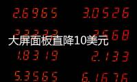 大屏面板直降10美元 電視價格或將持續走低