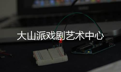 大山派戲劇藝術中心