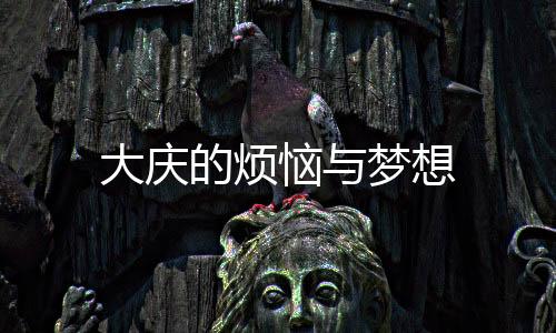 大慶的煩惱與夢(mèng)想