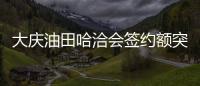 大慶油田哈洽會簽約額突破2.6億元