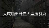 大慶油田開(kāi)啟大型壓裂復(fù)產(chǎn)