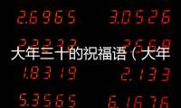 大年三十的祝福語（大年三十拜年祝福語）