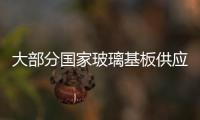 大部分國家玻璃基板供應吃緊,行業資訊