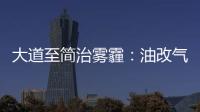大道至簡治霧霾：油改氣與煤改氣