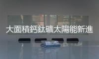 大面積鈣鈦礦太陽能新進展，東芝 703 平方公分模組實現 16.6% 效率