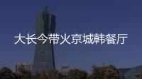 大長(zhǎng)今帶火京城韓餐廳
