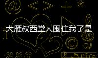 大雁叔西堂人圍住我了是哪部