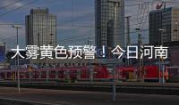 大霧黃色預警！今日河南中部部分地區有大霧，局地有強濃霧