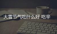 大雪節(jié)氣吃什么好 吃辛溫食物去寒