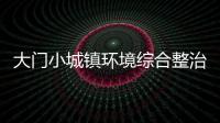 大門小城鎮(zhèn)環(huán)境綜合整治研討會議召開