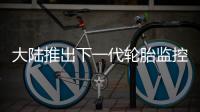 大陸推出下一代輪胎監控數字解決方案