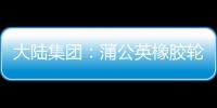 大陸集團：蒲公英橡膠輪胎投入測試