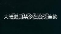 大陸進口禁令在臺引連鎖反應 島內擔憂下半年經濟