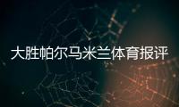 大勝帕爾馬米蘭體育報(bào)評(píng)分 斯坦超高大馬極低