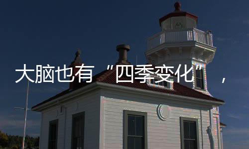 大腦也有“四季變化”，專家講述如何早期篩選和識(shí)別“悲秋綜合征”